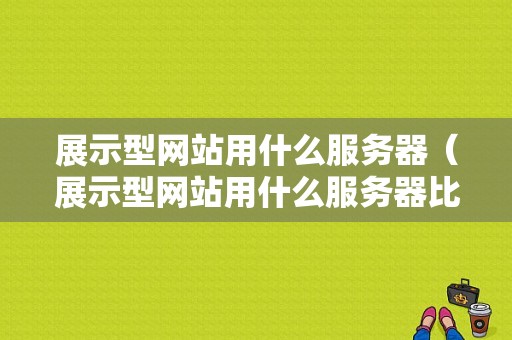 展示型网站用什么服务器（展示型网站用什么服务器比较好）