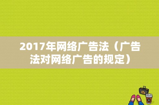 2017年网络广告法（广告法对网络广告的规定）