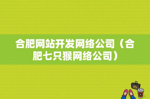 合肥网站开发网络公司（合肥七只猴网络公司）