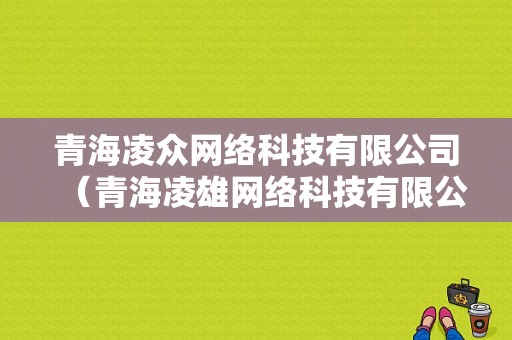 青海凌众网络科技有限公司（青海凌雄网络科技有限公司）